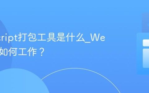 JavaScript打包工具是什么_Webpack如何工作？