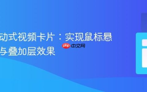 创建互动式视频卡片：实现鼠标悬停播放与叠加层效果