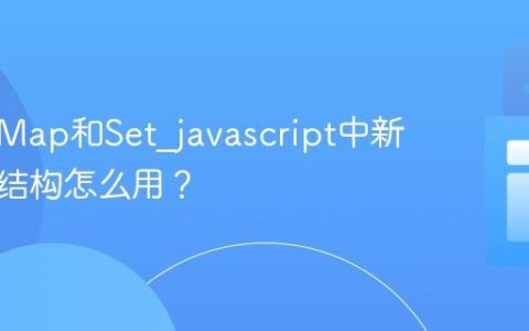 什么是Map和Set_javascript中新的数据结构怎么用？