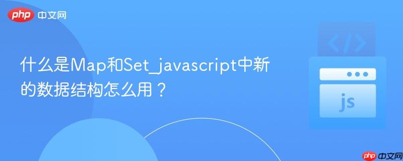 什么是map和set_javascript中新的数据结构怎么用?