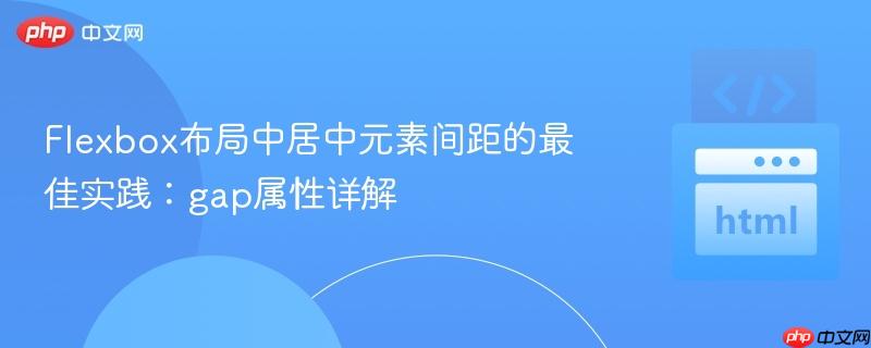 Flexbox布局中居中元素间距的最佳实践:gap属性详解