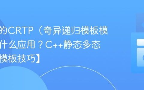 C++中的CRTP（奇异递归模板模式）有什么应用？C++静态多态实现【模板技巧】