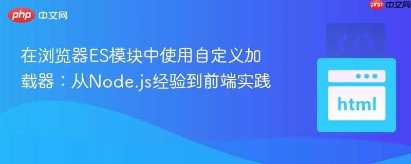 在浏览器ES模块中使用自定义加载器:从Node.js经验到前端实践