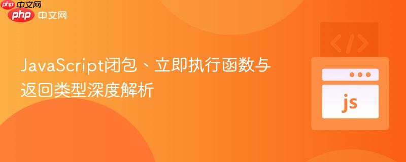 JavaScript闭包、立即执行函数与返回类型深度解析