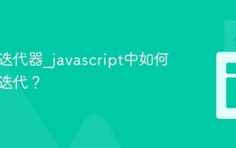 什么是迭代器_javascript中如何自定义迭代？