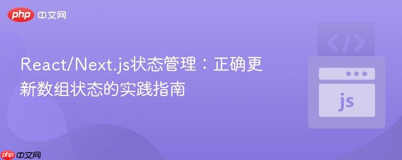 React/Next.js状态管理:正确更新数组状态的实践指南