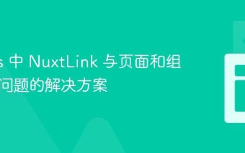 Nuxt.js 中 NuxtLink 与页面和组件连接问题的解决方案
