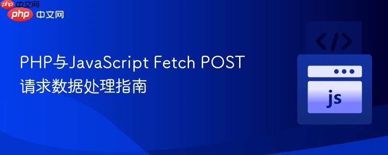 PHP与JavaScript Fetch POST请求数据处理指南