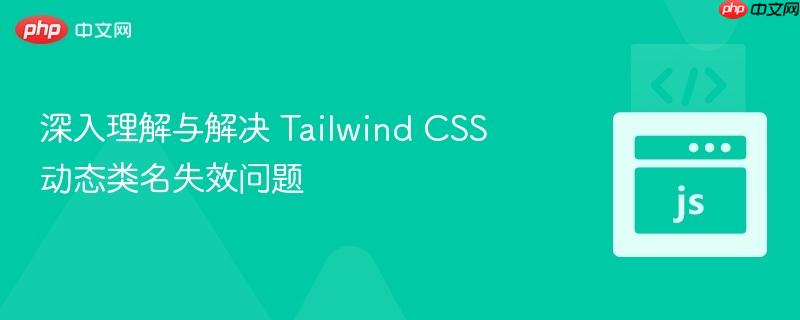 深入理解与解决 tailwind css 动态类名失效问题