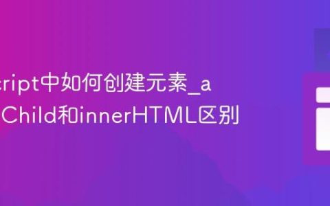 JavaScript中如何创建元素_appendChild和innerHTML区别