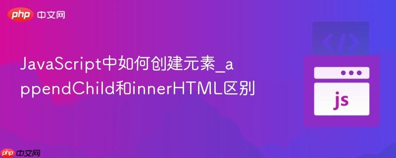 JavaScript中如何创建元素_appendChild和innerHTML区别