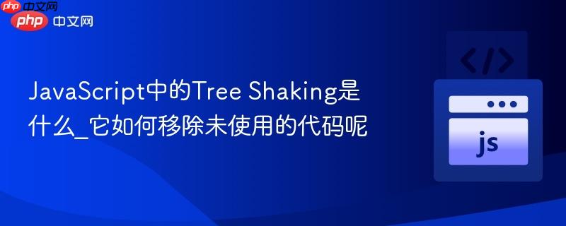 javascript中的tree shaking是什么_它如何移除未使用的代码呢