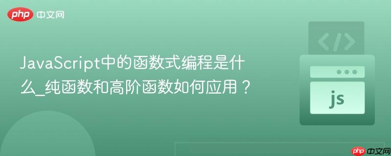 javascript中的函数式编程是什么_纯函数和高阶函数如何应用?
