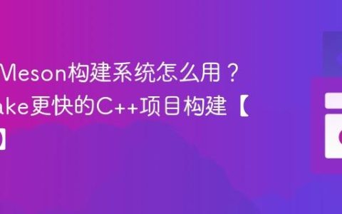C++的Meson构建系统怎么用？比CMake更快的C++项目构建【工具链】