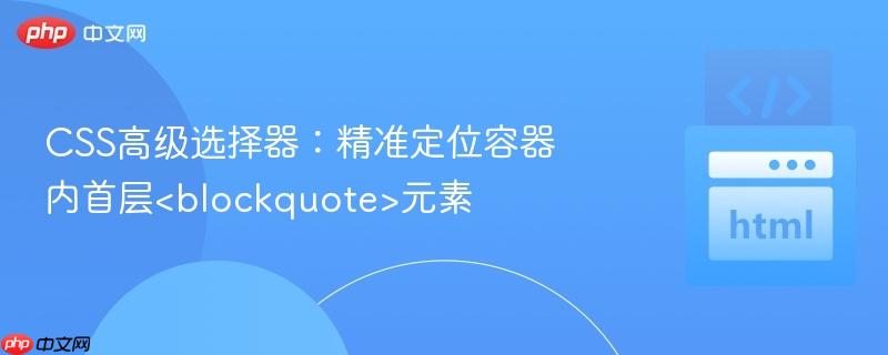 CSS高级选择器:精准定位容器内首层元素