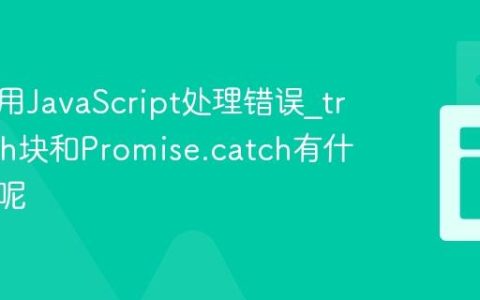 如何使用JavaScript处理错误_try-catch块和Promise.catch有什么区别呢