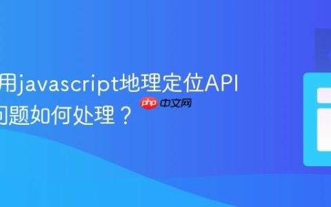 怎样使用javascript地理定位API_隐私问题如何处理？
