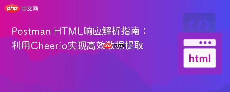 Postman HTML响应解析指南:利用Cheerio实现高效数据提取