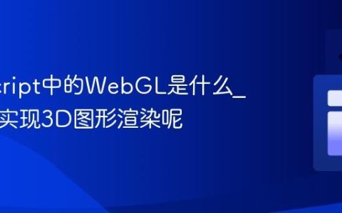 JavaScript中的WebGL是什么_它如何实现3D图形渲染呢