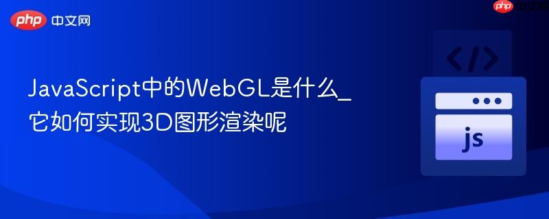 javascript中的webgl是什么_它如何实现3d图形渲染呢