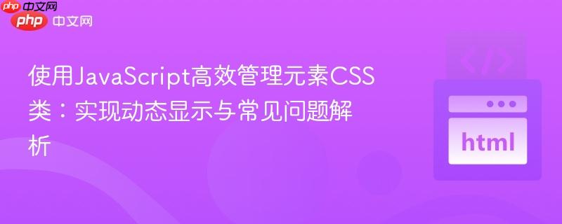 使用JavaScript高效管理元素CSS类:实现动态显示与常见问题解析