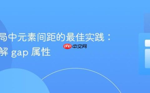 Flex布局中元素间距的最佳实践：深入理解 gap 属性