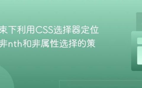 复杂约束下利用CSS选择器定位元素：非nth和非属性选择的策略