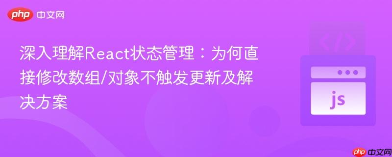 深入理解React状态管理:为何直接修改数组/对象不触发更新及解决方案