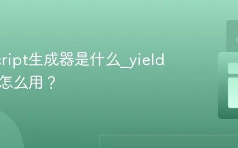 JavaScript生成器是什么_yield关键字怎么用？