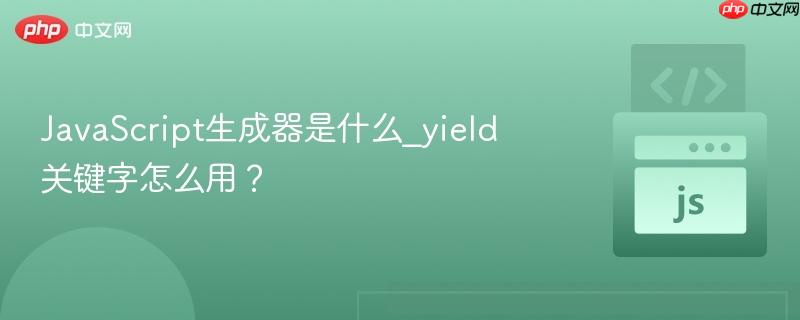 javascript生成器是什么_yield关键字怎么用?