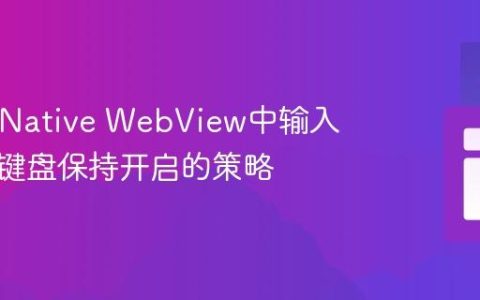 React Native WebView中输入框失焦键盘保持开启的策略