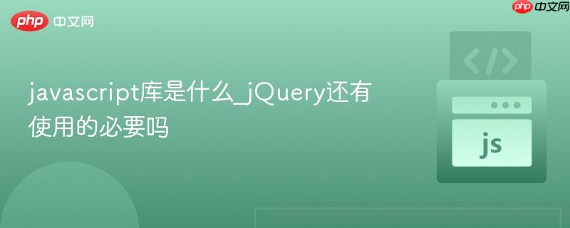 javascript库是什么_jquery还有使用的必要吗