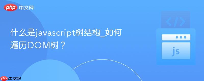 什么是javascript树结构_如何遍历dom树?