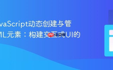 掌握JavaScript动态创建与管理HTML元素：构建交互式UI的教程