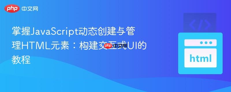 掌握JavaScript动态创建与管理HTML元素:构建交互式UI的教程