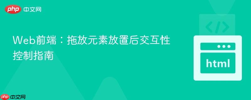 Web前端:拖放元素放置后交互性控制指南