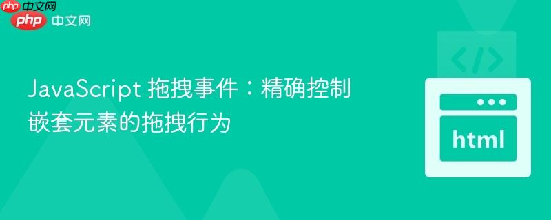 javascript 拖拽事件:精确控制嵌套元素的拖拽行为