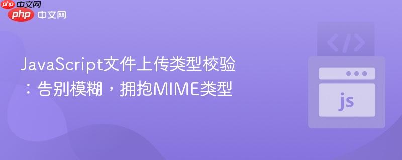javascript文件上传类型校验:告别模糊,拥抱mime类型