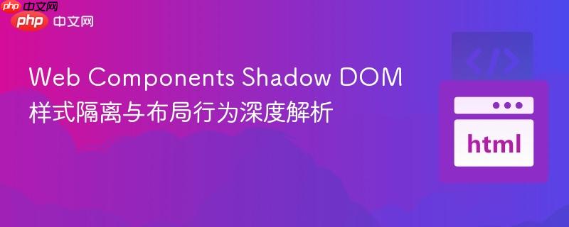 Web Components Shadow DOM 样式隔离与布局行为深度解析