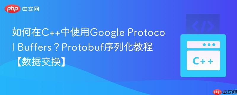如何在c++中使用google protocol buffers?protobuf序列化教程【数据交换】
