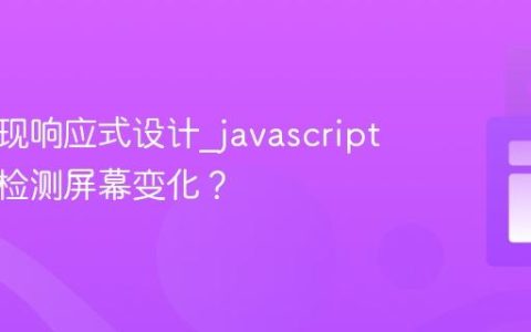 如何实现响应式设计_javascript中如何检测屏幕变化？
