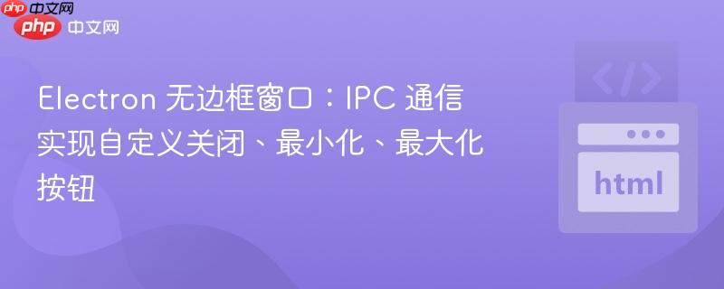 Electron 无边框窗口:IPC 通信实现自定义关闭、最小化、最大化按钮