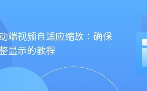 优化移动端视频自适应缩放：确保内容完整显示的教程