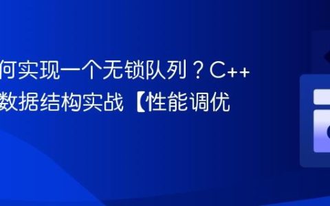 C++如何实现一个无锁队列？C++高并发数据结构实战【性能调优】