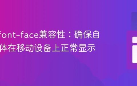 优化@font-face兼容性：确保自定义字体在移动设备上正常显示