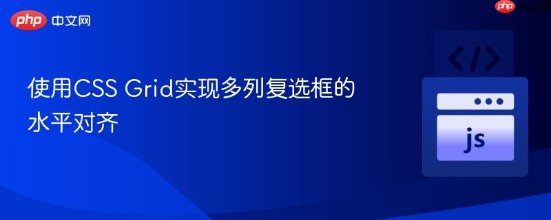 使用CSS Grid实现多列复选框的水平对齐