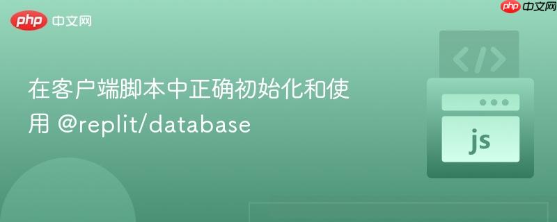 在客户端脚本中正确初始化和使用 @replit/database