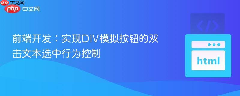 前端开发:实现div模拟按钮的双击文本选中行为控制