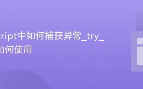 JavaScript中如何捕获异常_try_catch如何使用