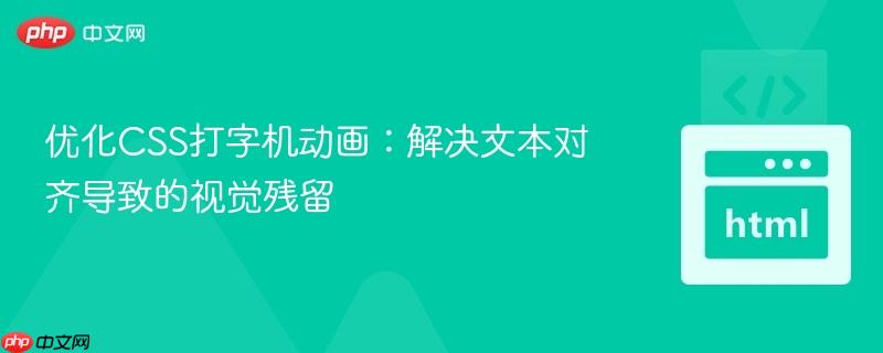 优化css打字机动画:解决文本对齐导致的视觉残留